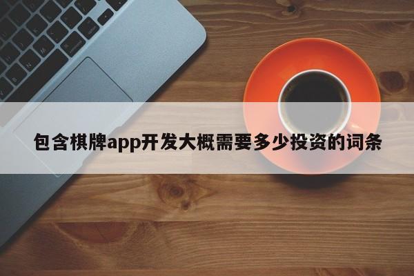 包含棋牌app开发大概需要多少投资的词条