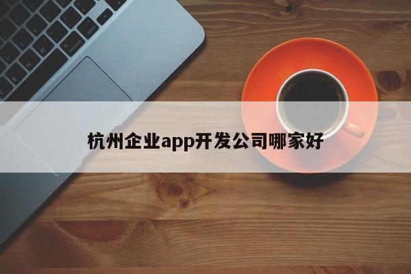 杭州企业app开发公司哪家好