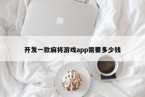 开发一款麻将游戏app需要多少钱