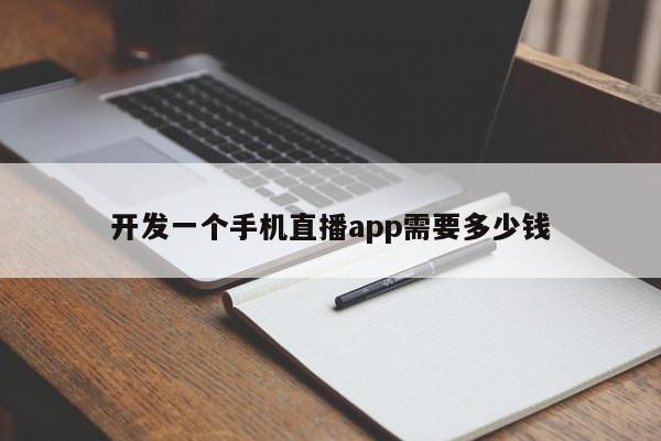 开发一个手机直播app需要多少钱