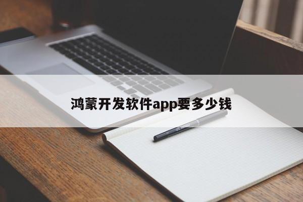 鸿蒙开发软件app要多少钱