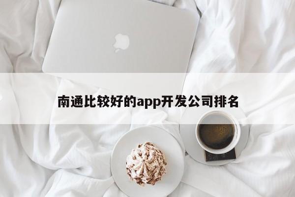 南通比较好的app开发公司排名