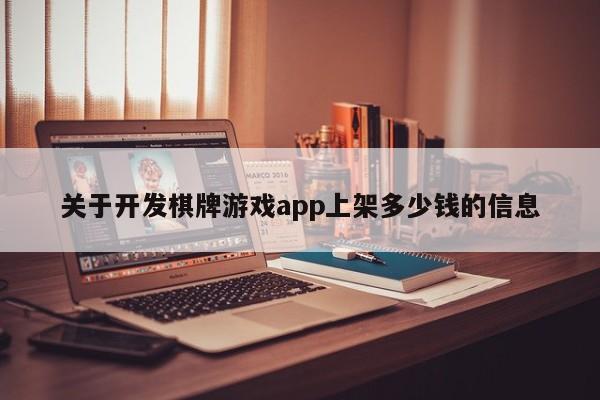 关于开发棋牌游戏app上架多少钱的信息