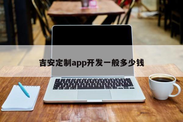 吉安定制app开发一般多少钱