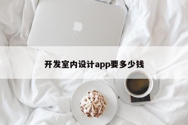 开发室内设计app要多少钱