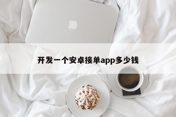 开发一个安卓接单app多少钱