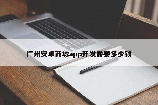 广州安卓商城app开发需要多少钱