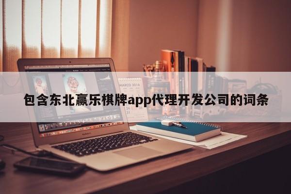 包含东北赢乐棋牌app代理开发公司的词条