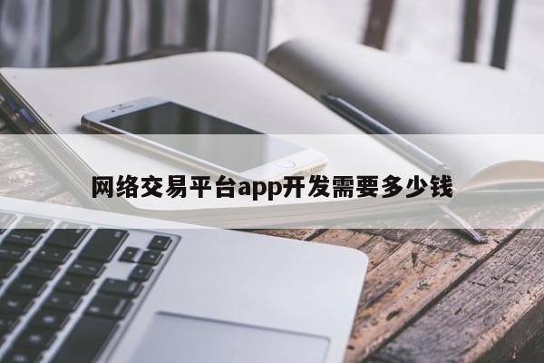 网络交易平台app开发需要多少钱