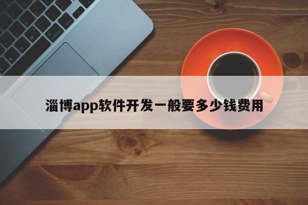 淄博app软件开发一般要多少钱费用