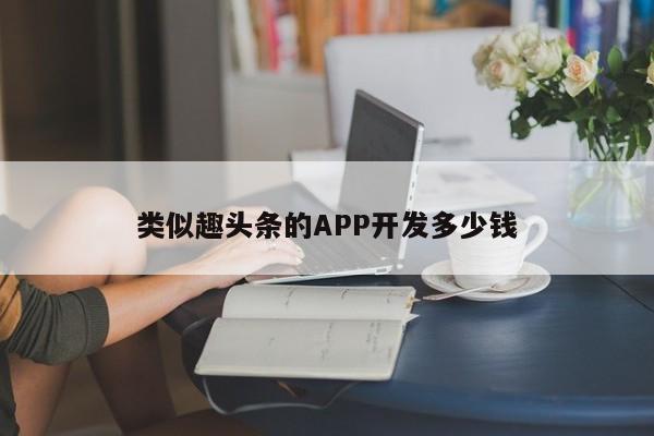 类似趣头条的APP开发多少钱