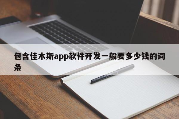 包含佳木斯app软件开发一般要多少钱的词条