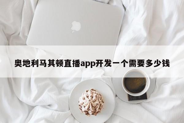 奥地利马其顿直播app开发一个需要多少钱