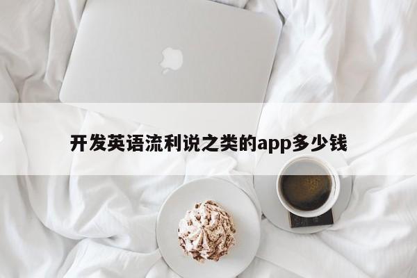 开发英语流利说之类的app多少钱