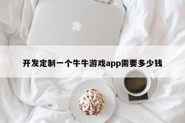 开发定制一个牛牛游戏app需要多少钱