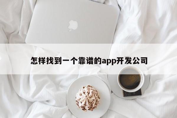 怎样找到一个靠谱的app开发公司