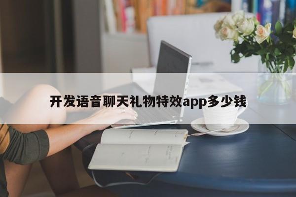 开发语音聊天礼物特效app多少钱