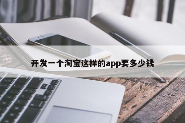 开发一个淘宝这样的app要多少钱