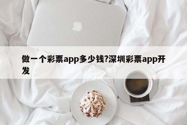 做一个彩票app多少钱?深圳彩票app开发