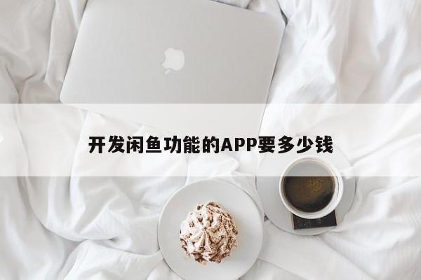 开发闲鱼功能的APP要多少钱