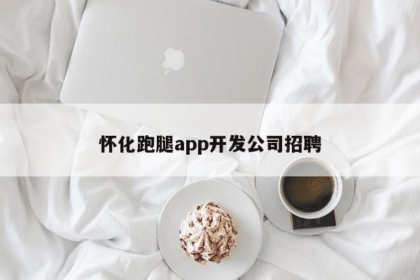 怀化跑腿app开发公司招聘