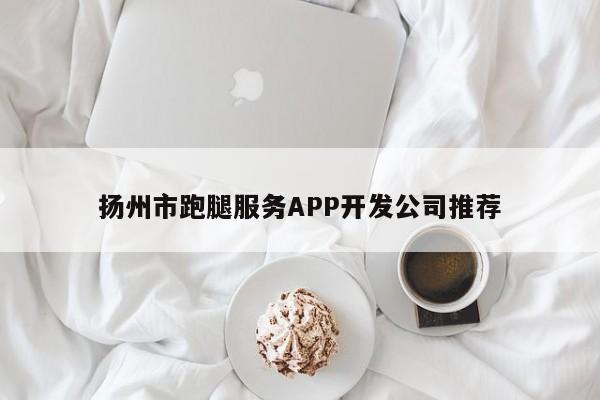 扬州市跑腿服务APP开发公司推荐