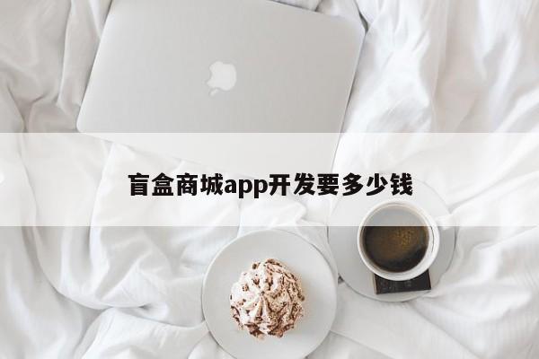 盲盒商城app开发要多少钱